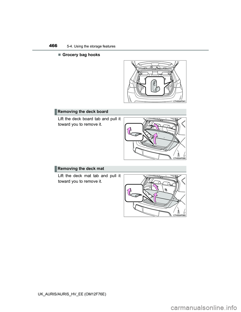 TOYOTA AURIS HYBRID 2013  Owners Manual 4665-4. Using the storage features
UK_AURIS/AURIS_HV_EE (OM12F76E)
Grocery bag hooks
Lift the deck board tab and pull it
toward you to remove it.
Lift the deck mat tab and pull it
toward you to rem