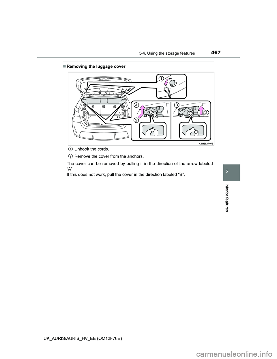 TOYOTA AURIS HYBRID 2013  Owners Manual 4675-4. Using the storage features
UK_AURIS/AURIS_HV_EE (OM12F76E)
5
Interior features
Removing the luggage cover
Unhook the cords.
Remove the cover from the anchors.
The cover can be removed by pu