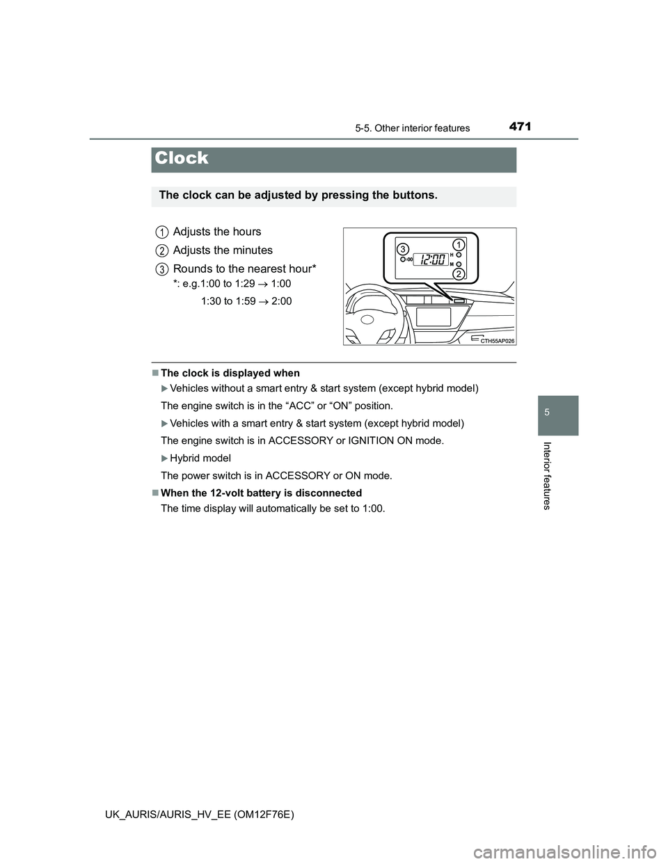 TOYOTA AURIS HYBRID 2013  Owners Manual 4715-5. Other interior features
UK_AURIS/AURIS_HV_EE (OM12F76E)
5
Interior features
Adjusts the hours
Adjusts the minutes
Rounds to the nearest hour*
*: e.g.1:00 to 1:29  1:00
1:30 to 1:59  2:00