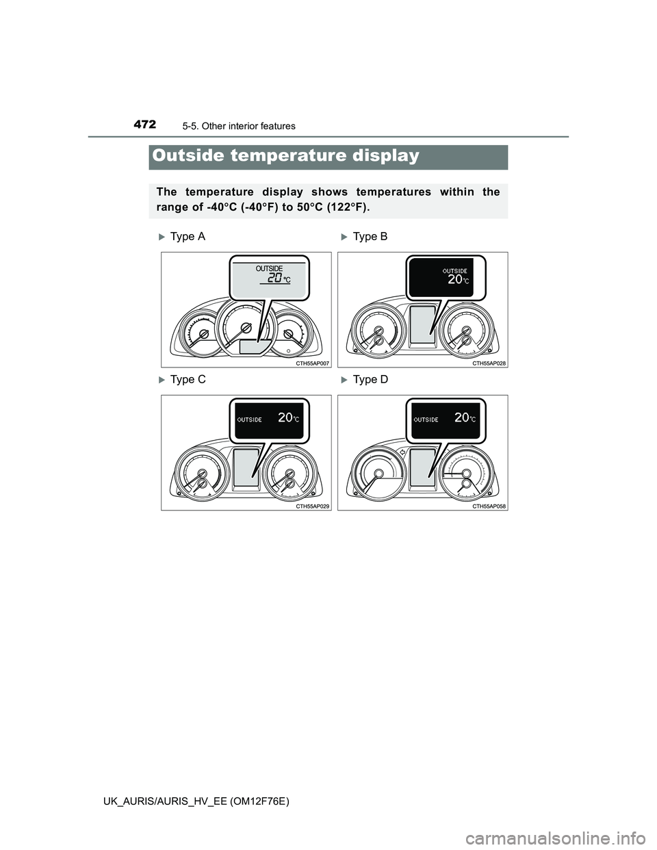 TOYOTA AURIS HYBRID 2013  Owners Manual 4725-5. Other interior features
UK_AURIS/AURIS_HV_EE (OM12F76E)
Outside temperature display
The temperature display shows temperatures within the
range of -40C (-40F) to 50C (122F).
Ty 