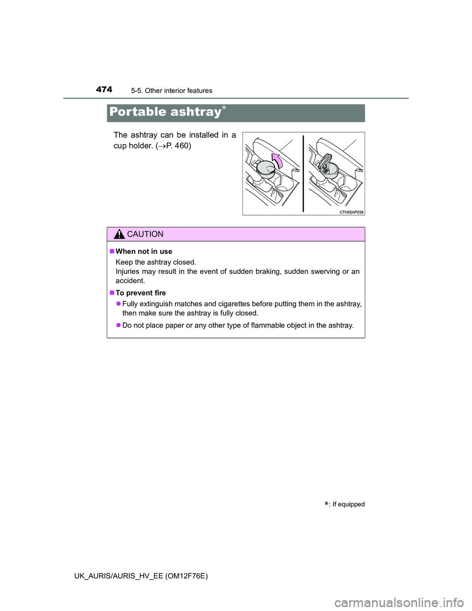 TOYOTA AURIS HYBRID 2013  Owners Manual 4745-5. Other interior features
UK_AURIS/AURIS_HV_EE (OM12F76E)
The ashtray can be installed in a
cup holder. (P. 460)
Por table ashtray
: If equipped
CAUTION
When not in use
Keep the asht