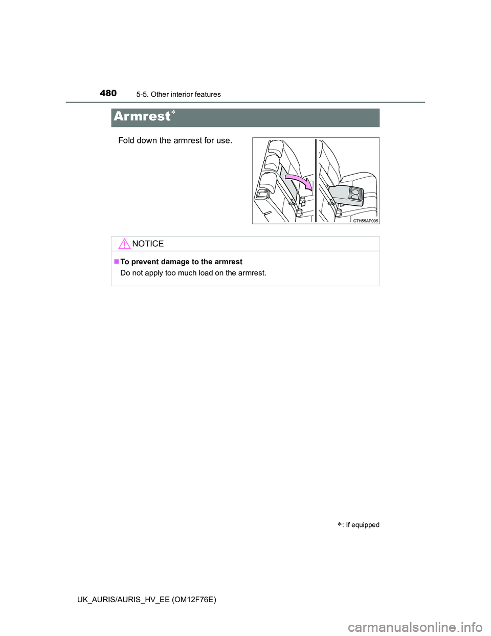 TOYOTA AURIS HYBRID 2013  Owners Manual 4805-5. Other interior features
UK_AURIS/AURIS_HV_EE (OM12F76E)
Fold down the armrest for use.
Ar mrest
: If equipped
NOTICE
To prevent damage to the armrest
Do not apply too much load on the