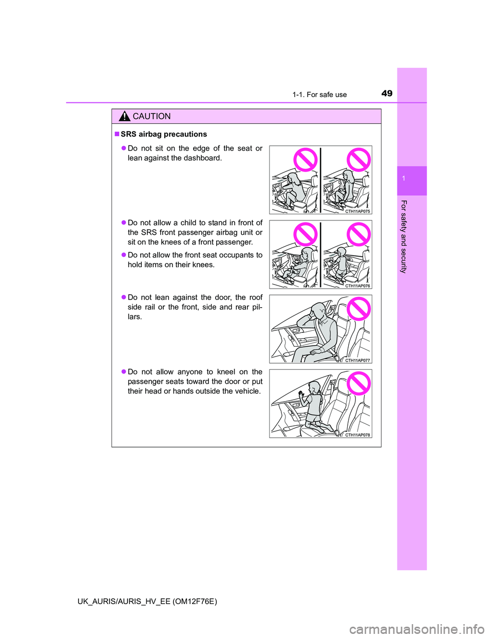 TOYOTA AURIS HYBRID 2013 Service Manual 491-1. For safe use
1
For safety and security
UK_AURIS/AURIS_HV_EE (OM12F76E)
CAUTION
SRS airbag precautions
Do not sit on the edge of the seat or
lean against the dashboard.
Do not allow a c TOYOTA AURIS HYBRID 2013 Service Manual 491-1. For safe use
1
For safety and security
UK_AURIS/AURIS_HV_EE (OM12F76E)
CAUTION
SRS airbag precautions
Do not sit on the edge of the seat or
lean against the dashboard.
Do not allow a c