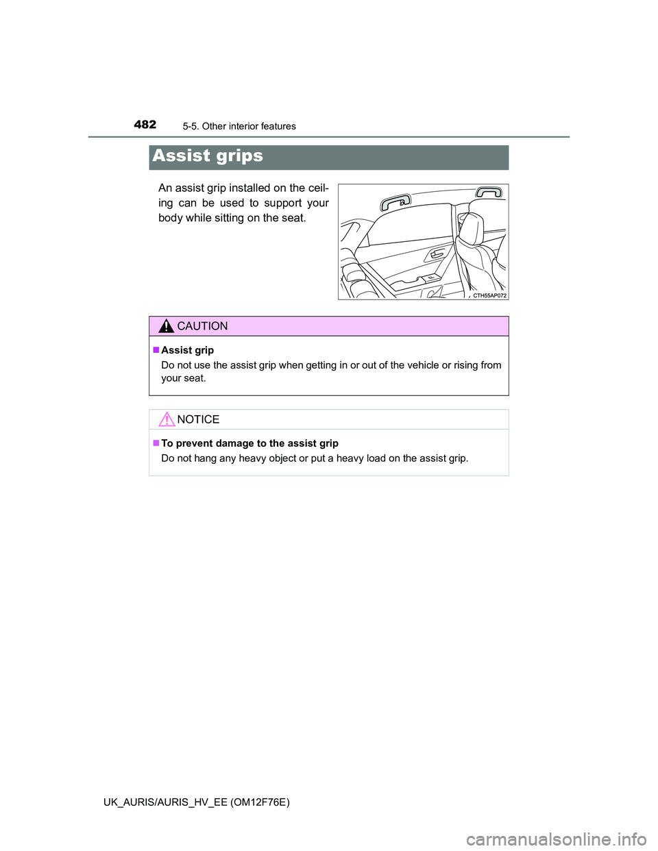 TOYOTA AURIS HYBRID 2013  Owners Manual 4825-5. Other interior features
UK_AURIS/AURIS_HV_EE (OM12F76E)
An assist grip installed on the ceil-
ing can be used to support your
body while sitting on the seat.
Assist grips
CAUTION
Assist gri