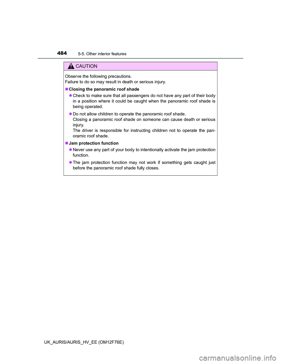 TOYOTA AURIS HYBRID 2013  Owners Manual 4845-5. Other interior features
UK_AURIS/AURIS_HV_EE (OM12F76E)
CAUTION
Observe the following precautions. 
Failure to do so may result in death or serious injury.
Closing the panoramic roof shade
