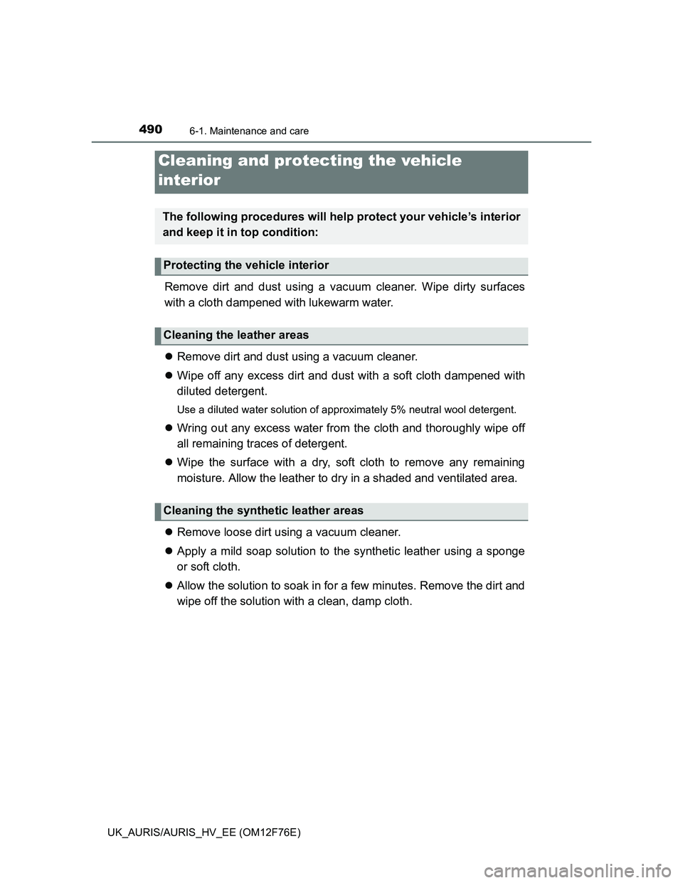 TOYOTA AURIS HYBRID 2013  Owners Manual 4906-1. Maintenance and care
UK_AURIS/AURIS_HV_EE (OM12F76E)
Remove dirt and dust using a vacuum cleaner. Wipe dirty surfaces
with a cloth dampened with lukewarm water.
Remove dirt and dust using a
