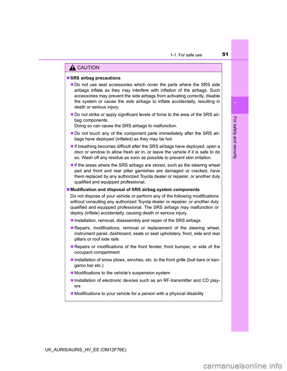 TOYOTA AURIS HYBRID 2013 Workshop Manual 511-1. For safe use
1
For safety and security
UK_AURIS/AURIS_HV_EE (OM12F76E)
CAUTION
SRS airbag precautions
Do not use seat accessories which cover the parts where the SRS side
airbags inflate 