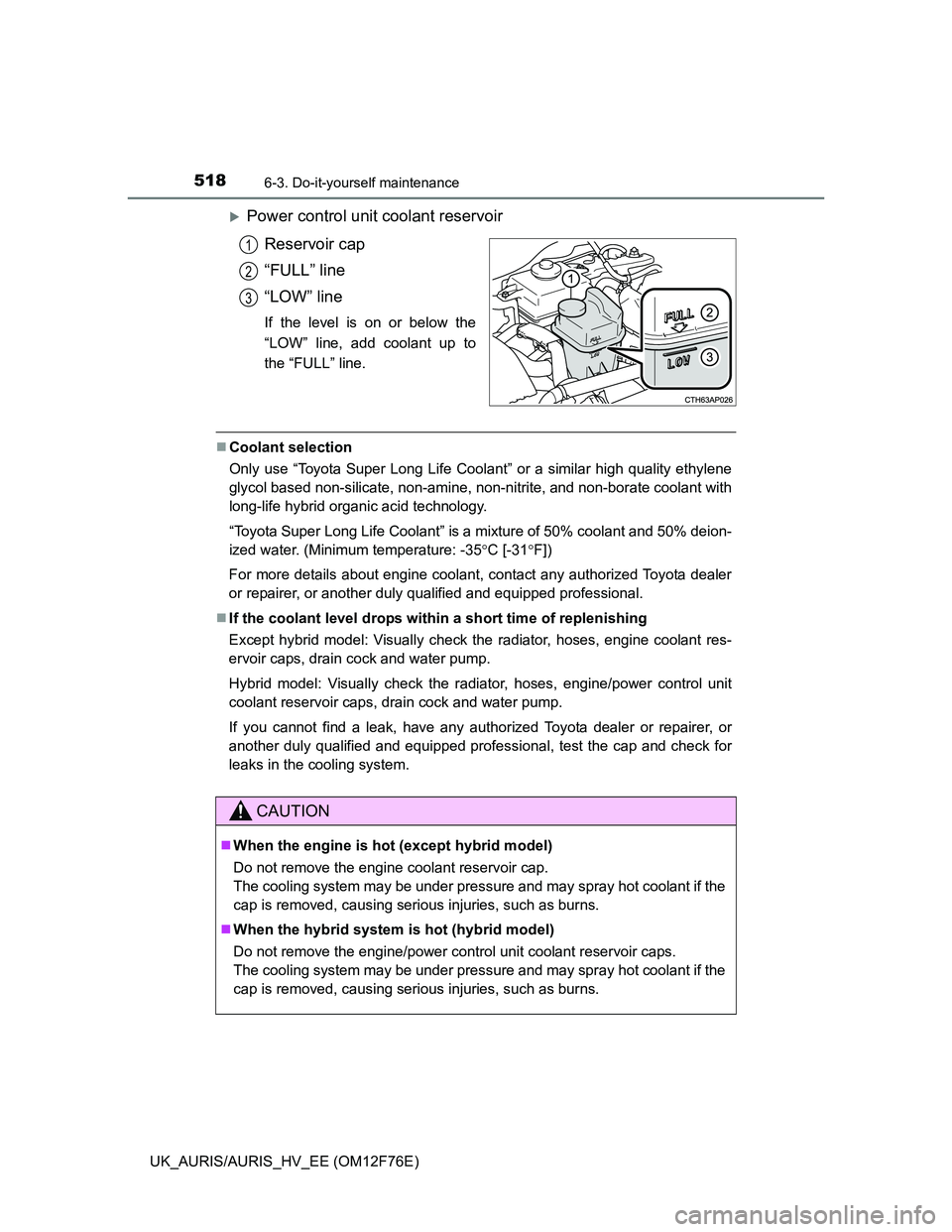 TOYOTA AURIS HYBRID 2013  Owners Manual 5186-3. Do-it-yourself maintenance
UK_AURIS/AURIS_HV_EE (OM12F76E)
Power control unit coolant reservoir
Reservoir cap
“FULL” line
“LOW” line
If the level is on or below the
“LOW” line, 