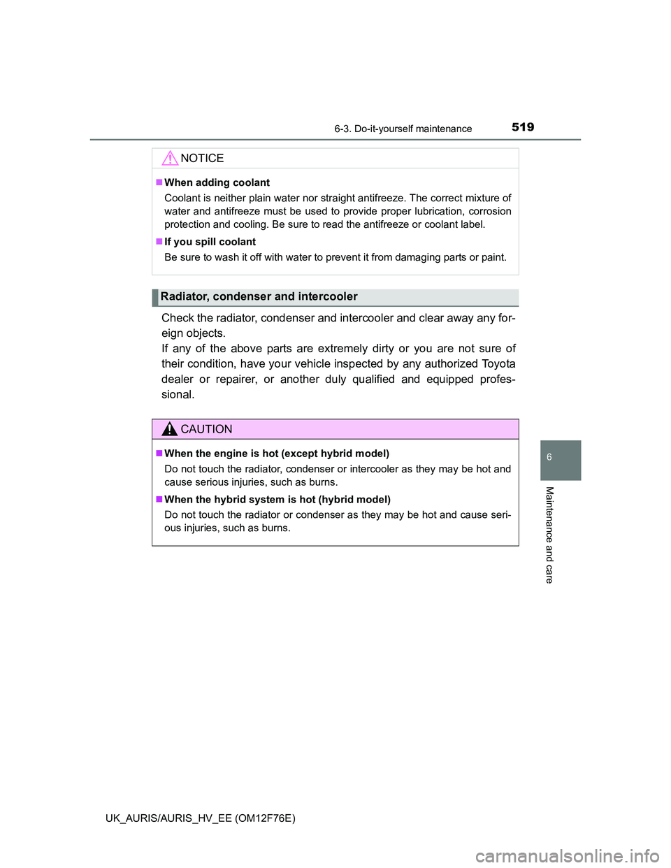 TOYOTA AURIS HYBRID 2013  Owners Manual 5196-3. Do-it-yourself maintenance
UK_AURIS/AURIS_HV_EE (OM12F76E)
6
Maintenance and care
Check the radiator, condenser and intercooler and clear away any for-
eign objects. 
If any of the above parts