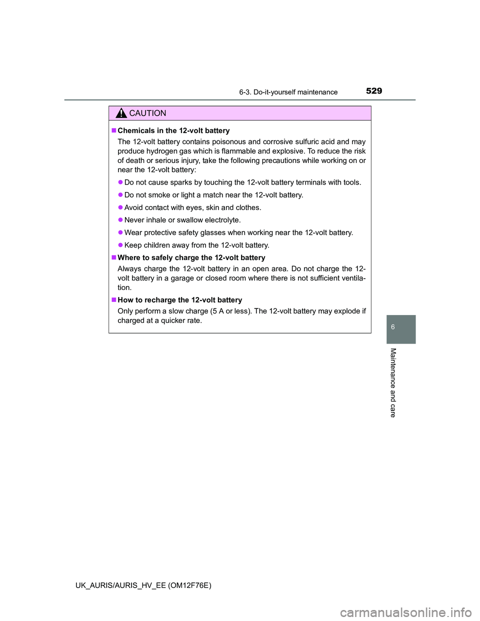 TOYOTA AURIS HYBRID 2013  Owners Manual 5296-3. Do-it-yourself maintenance
UK_AURIS/AURIS_HV_EE (OM12F76E)
6
Maintenance and care
CAUTION
Chemicals in the 12-volt battery
The 12-volt battery contains poisonous and corrosive sulfuric acid