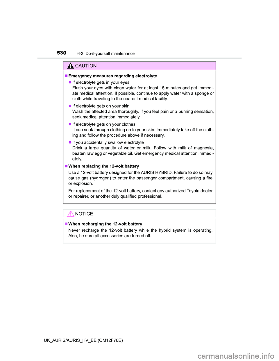 TOYOTA AURIS HYBRID 2013  Owners Manual 5306-3. Do-it-yourself maintenance
UK_AURIS/AURIS_HV_EE (OM12F76E)
CAUTION
Emergency measures regarding electrolyte
If electrolyte gets in your eyes
Flush your eyes with clean water for at least