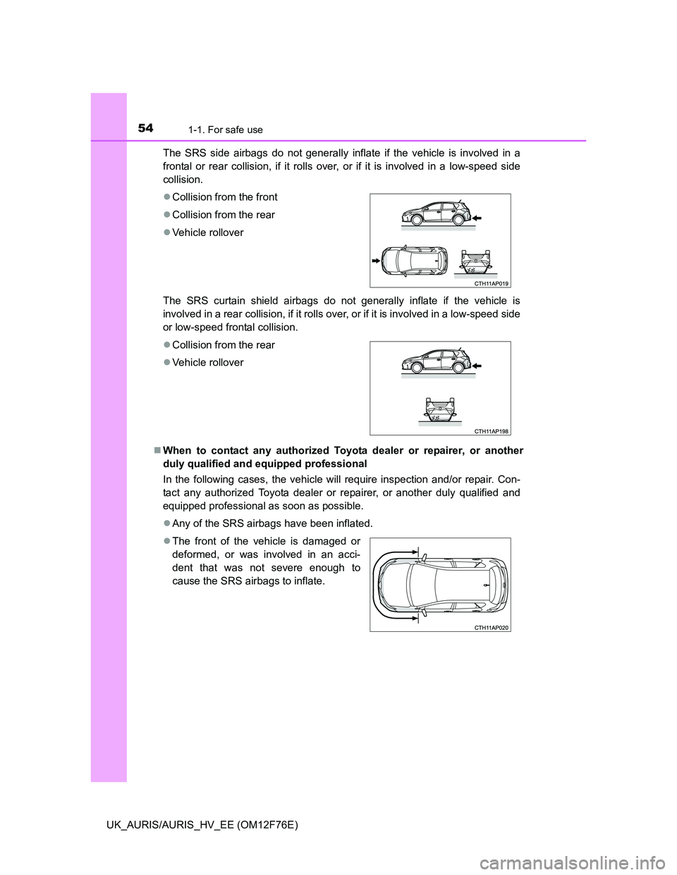 TOYOTA AURIS HYBRID 2013 Workshop Manual 541-1. For safe use
UK_AURIS/AURIS_HV_EE (OM12F76E)The SRS side airbags do not generally inflate if the vehicle is involved in a
frontal or rear collision, if it rolls over, or if it is involved in a 