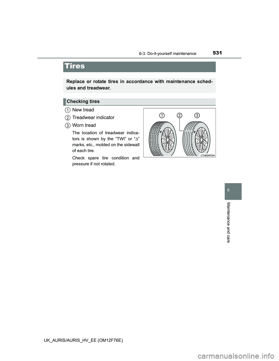 TOYOTA AURIS HYBRID 2013  Owners Manual 5316-3. Do-it-yourself maintenance
UK_AURIS/AURIS_HV_EE (OM12F76E)
6
Maintenance and care
New tread
Treadwear indicator
Worn tread
The location of treadwear indica-
tors is shown by the “TWI” or 