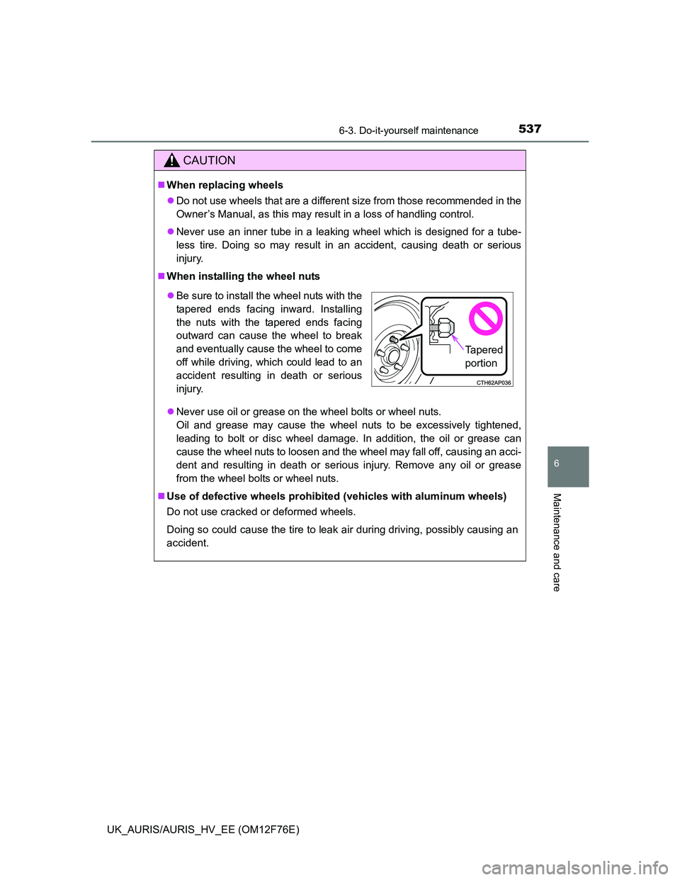 TOYOTA AURIS HYBRID 2013  Owners Manual 5376-3. Do-it-yourself maintenance
UK_AURIS/AURIS_HV_EE (OM12F76E)
6
Maintenance and care
CAUTION
When replacing wheels
Do not use wheels that are a different size from those recommended in the
