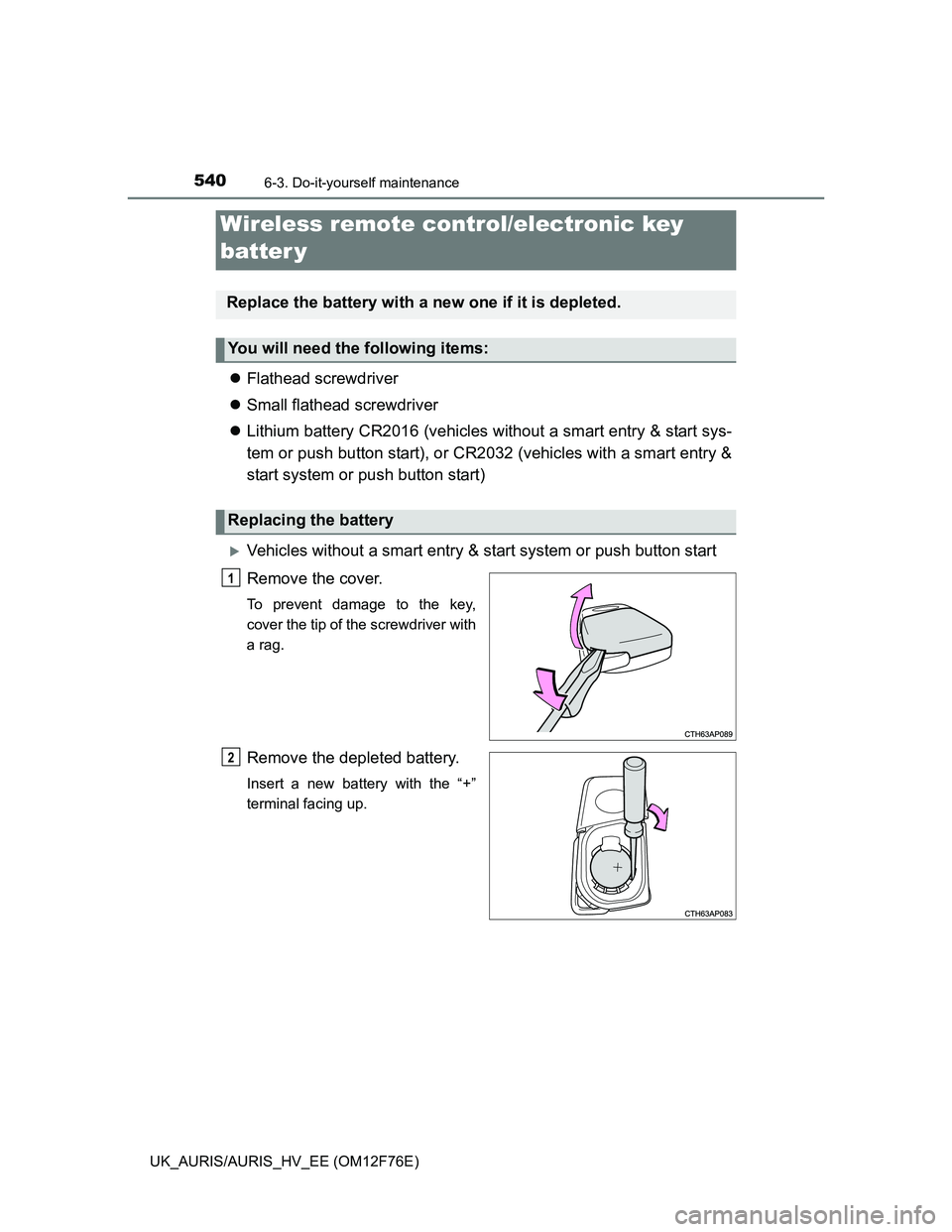 TOYOTA AURIS HYBRID 2013  Owners Manual 5406-3. Do-it-yourself maintenance
UK_AURIS/AURIS_HV_EE (OM12F76E)
Flathead screwdriver
Small flathead screwdriver
Lithium battery CR2016 (vehicles without a smart entry & start sys-
tem or p
