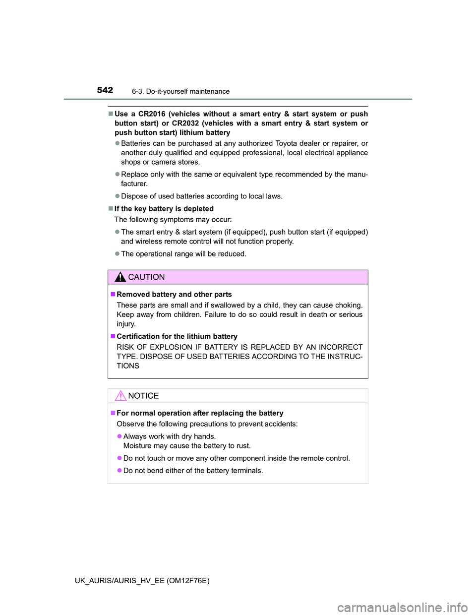 TOYOTA AURIS HYBRID 2013  Owners Manual 5426-3. Do-it-yourself maintenance
UK_AURIS/AURIS_HV_EE (OM12F76E)
Use a CR2016 (vehicles without a smart entry & start system or push
button start) or CR2032 (vehicles with a smart entry & start s