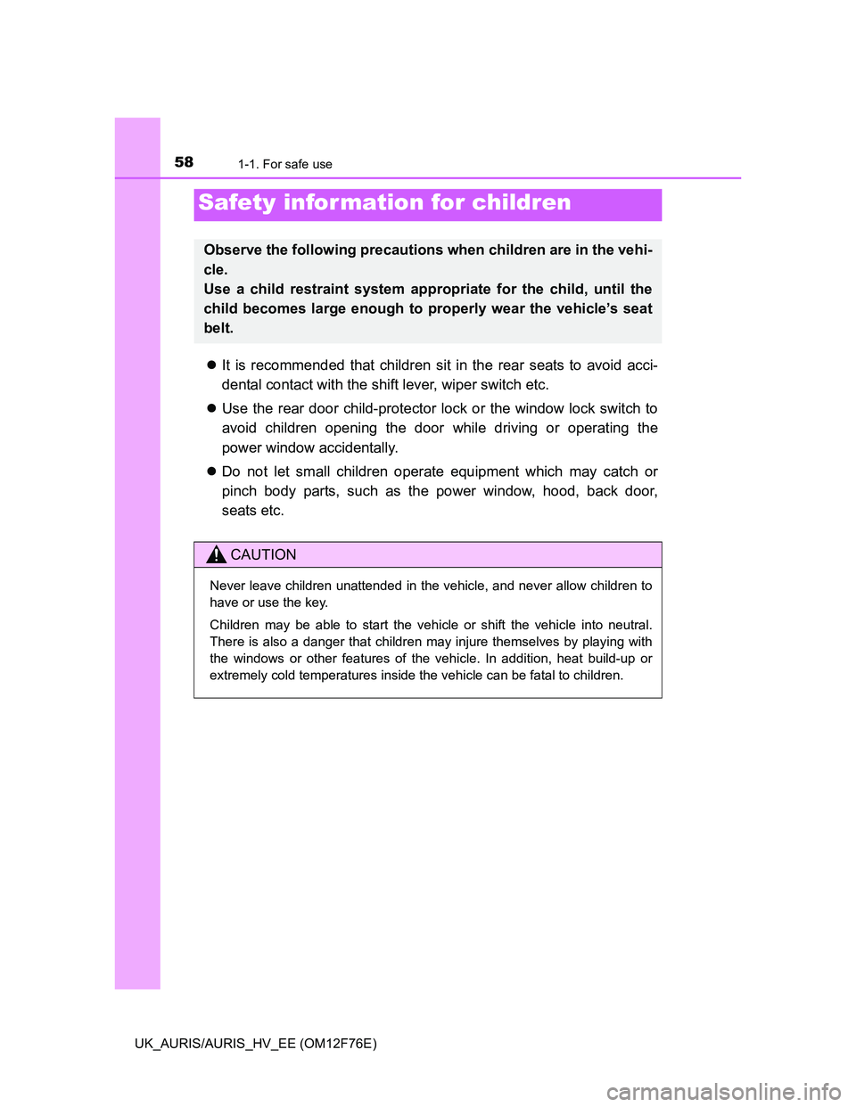 TOYOTA AURIS HYBRID 2013 Workshop Manual 581-1. For safe use
UK_AURIS/AURIS_HV_EE (OM12F76E)
It is recommended that children sit in the rear seats to avoid acci-
dental contact with the shift lever, wiper switch etc.
Use the rear door 