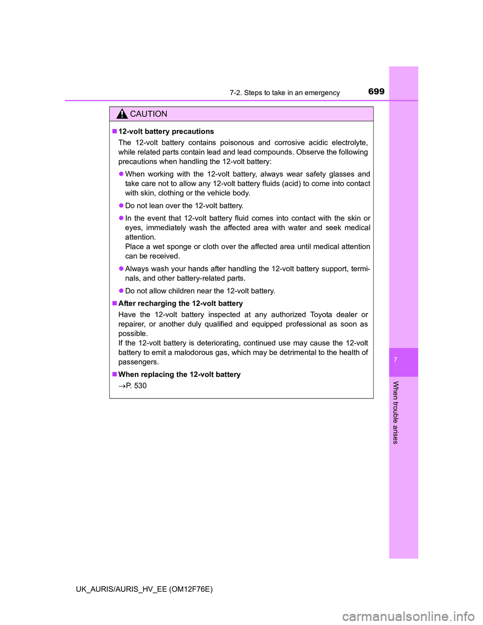 TOYOTA AURIS HYBRID 2013 Owners Manual 6997-2. Steps to take in an emergency
UK_AURIS/AURIS_HV_EE (OM12F76E)
7
When trouble arises
CAUTION
12-volt battery precautions
The 12-volt battery contains poisonous and corrosive acidic electroly TOYOTA AURIS HYBRID 2013 Owners Manual 6997-2. Steps to take in an emergency
UK_AURIS/AURIS_HV_EE (OM12F76E)
7
When trouble arises
CAUTION
12-volt battery precautions
The 12-volt battery contains poisonous and corrosive acidic electroly
