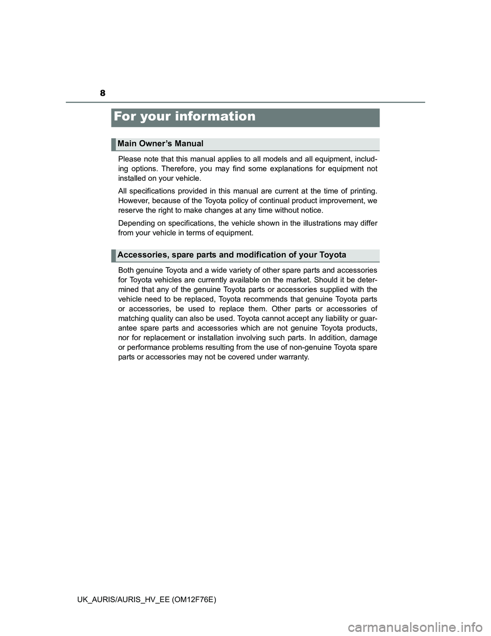 TOYOTA AURIS HYBRID 2013 Owners Manual 8
UK_AURIS/AURIS_HV_EE (OM12F76E)Please note that this manual applies to all models and all equipment, includ-
ing options. Therefore, you may find some explanations for equipment not
installed on you TOYOTA AURIS HYBRID 2013 Owners Manual 8
UK_AURIS/AURIS_HV_EE (OM12F76E)Please note that this manual applies to all models and all equipment, includ-
ing options. Therefore, you may find some explanations for equipment not
installed on you