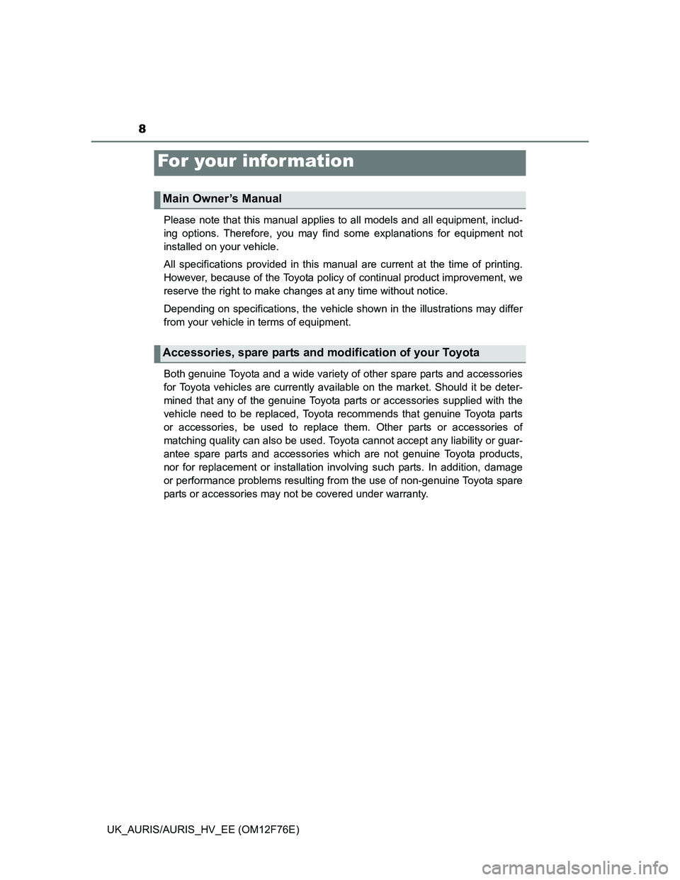 TOYOTA AURIS HYBRID 2013  Owners Manual 8
UK_AURIS/AURIS_HV_EE (OM12F76E)Please note that this manual applies to all models and all equipment, includ-
ing options. Therefore, you may find some explanations for equipment not
installed on you