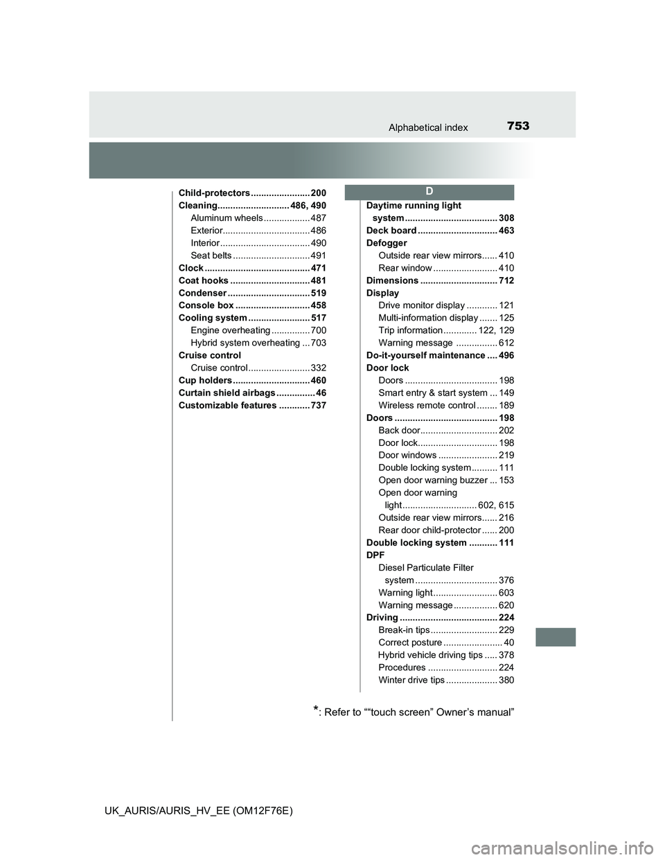 TOYOTA AURIS HYBRID 2013 Owners Manual 753Alphabetical index
UK_AURIS/AURIS_HV_EE (OM12F76E)
Child-protectors ....................... 200
Cleaning............................ 486, 490
Aluminum wheels .................. 487
Exterior........ TOYOTA AURIS HYBRID 2013 Owners Manual 753Alphabetical index
UK_AURIS/AURIS_HV_EE (OM12F76E)
Child-protectors ....................... 200
Cleaning............................ 486, 490
Aluminum wheels .................. 487
Exterior........
