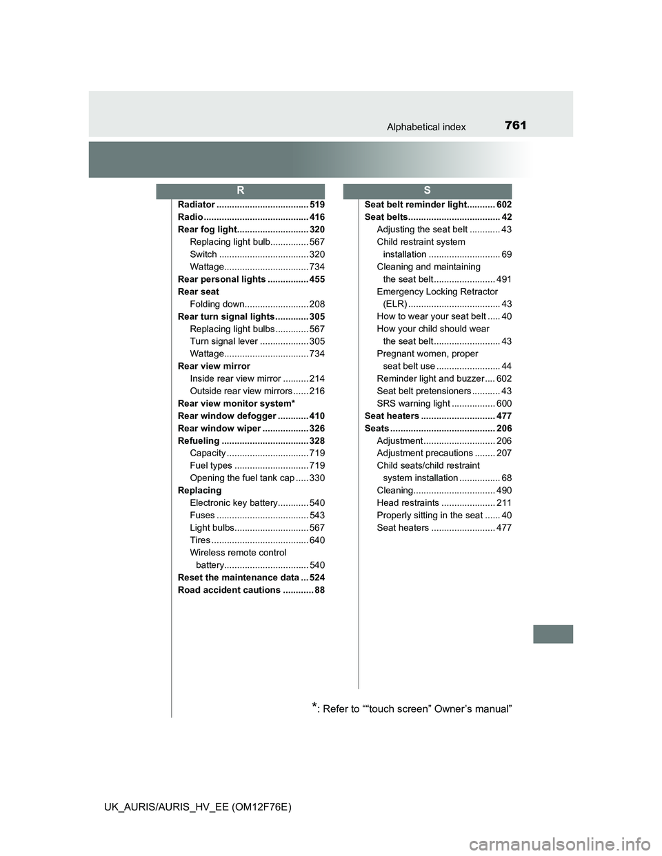 TOYOTA AURIS HYBRID 2013  Owners Manual 761Alphabetical index
UK_AURIS/AURIS_HV_EE (OM12F76E)
Radiator .................................... 519
Radio ......................................... 416
Rear fog light............................ 3