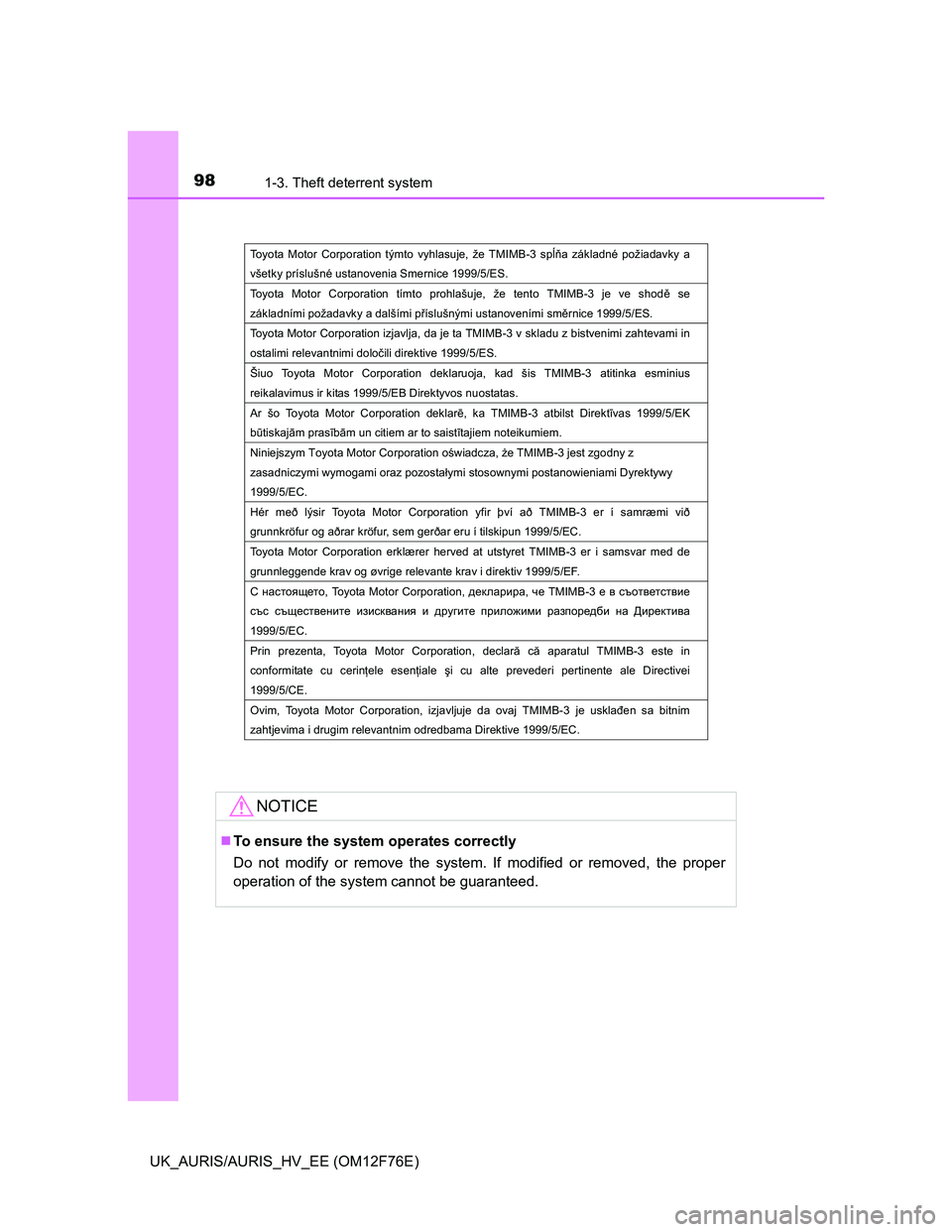 TOYOTA AURIS HYBRID 2013  Owners Manual 981-3. Theft deterrent system
UK_AURIS/AURIS_HV_EE (OM12F76E)
NOTICE
To ensure the system operates correctly
Do not modify or remove the system. If modified or removed, the proper
operation of the 