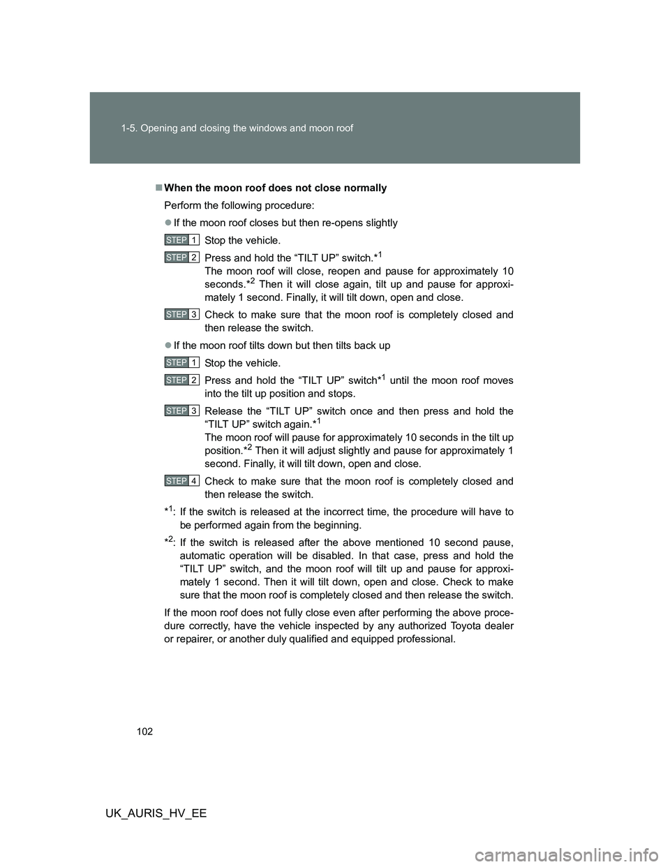 TOYOTA AURIS HYBRID 2012 Owners Manual 102 1-5. Opening and closing the windows and moon roof
UK_AURIS_HV_EE
When the moon roof does not close normally
Perform the following procedure:
If the moon roof closes but then re-opens slight TOYOTA AURIS HYBRID 2012 Owners Manual 102 1-5. Opening and closing the windows and moon roof
UK_AURIS_HV_EE
When the moon roof does not close normally
Perform the following procedure:
If the moon roof closes but then re-opens slight