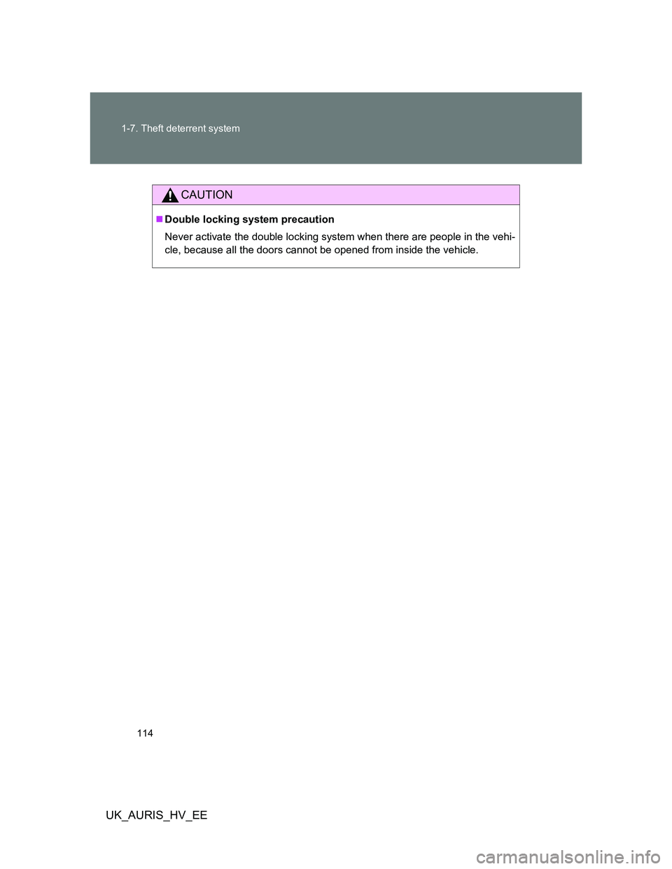 TOYOTA AURIS HYBRID 2012  Owners Manual 114 1-7. Theft deterrent system
UK_AURIS_HV_EE
CAUTION
Double locking system precaution
Never activate the double locking system when there are people in the vehi-
cle, because all the doors cannot
