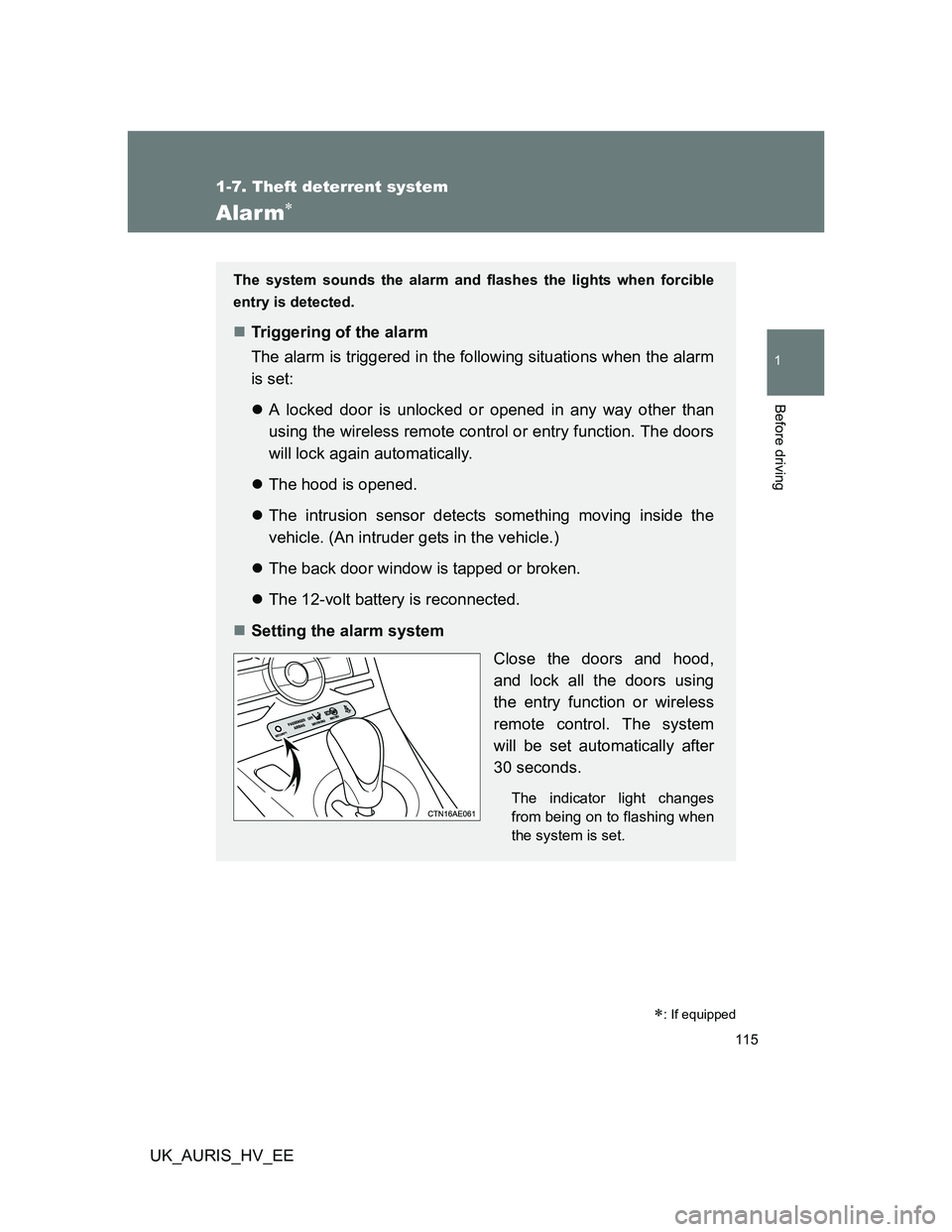 TOYOTA AURIS HYBRID 2012  Owners Manual 115
1
1-7. Theft deterrent system
Before driving
UK_AURIS_HV_EE
Alarm
: If equipped
The system sounds the alarm and flashes the lights when forcible
entry is detected.
Triggering of the alarm