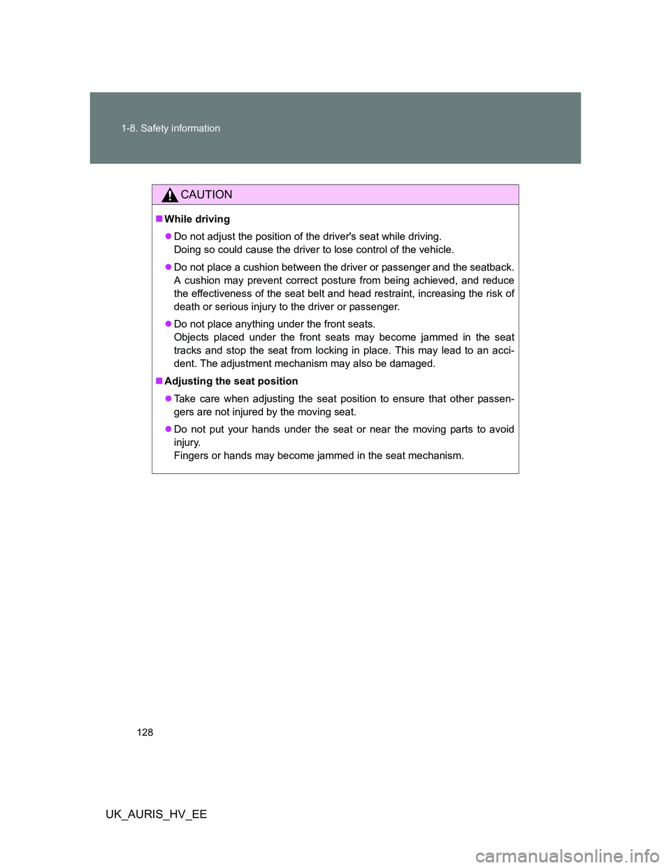 TOYOTA AURIS HYBRID 2012  Owners Manual 128 1-8. Safety information
UK_AURIS_HV_EE
CAUTION
While driving
Do not adjust the position of the drivers seat while driving.
Doing so could cause the driver to lose control of the vehicle.
