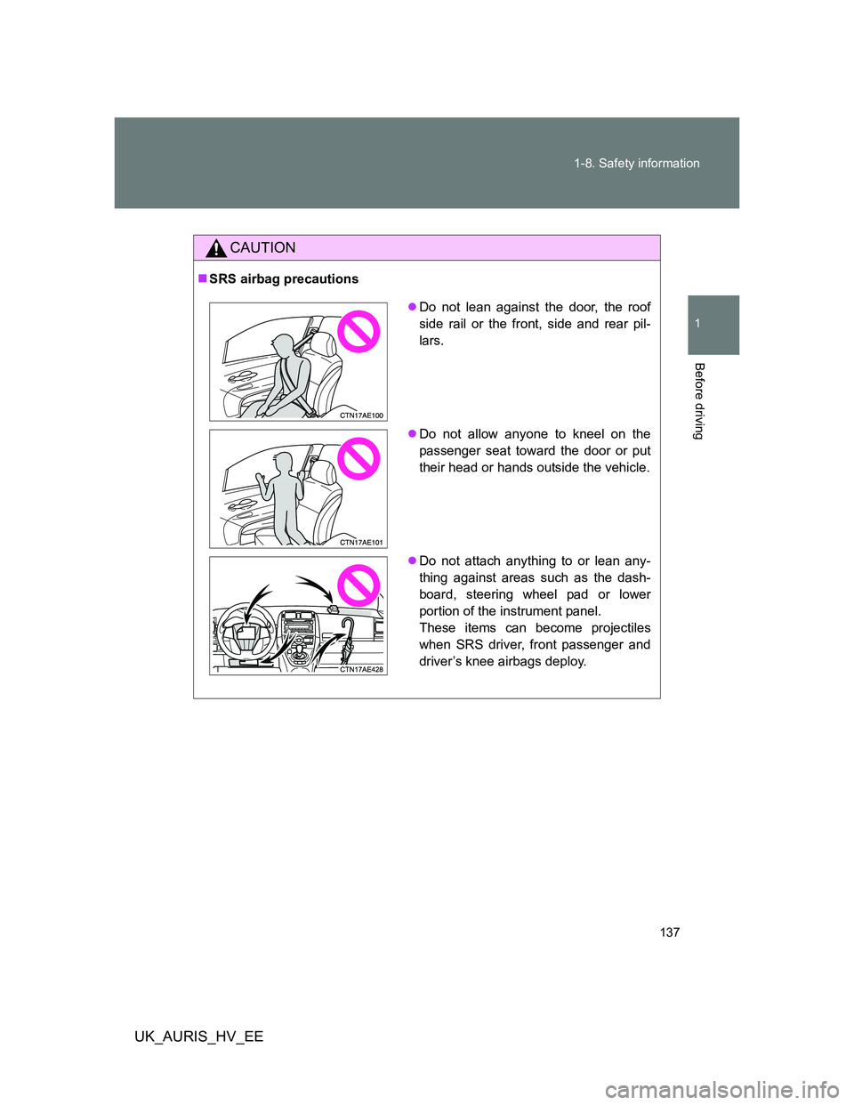 TOYOTA AURIS HYBRID 2012 Owners Manual 137 1-8. Safety information
1
Before driving
UK_AURIS_HV_EE
CAUTION
SRS airbag precautions
Do not lean against the door, the roof
side rail or the front, side and rear pil-
lars.
Do not allow TOYOTA AURIS HYBRID 2012 Owners Manual 137 1-8. Safety information
1
Before driving
UK_AURIS_HV_EE
CAUTION
SRS airbag precautions
Do not lean against the door, the roof
side rail or the front, side and rear pil-
lars.
Do not allow