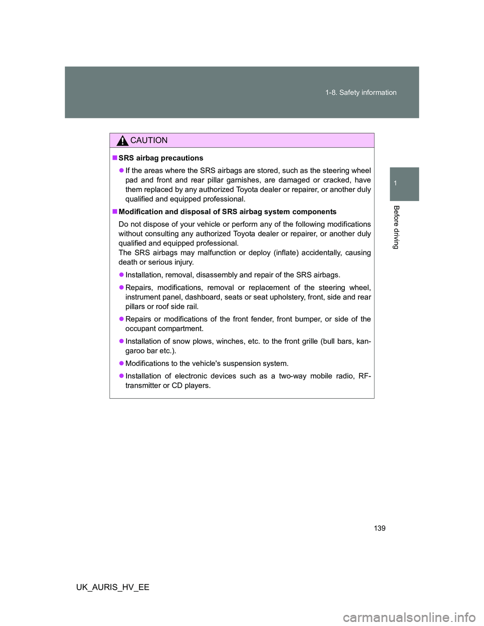 TOYOTA AURIS HYBRID 2012 Owners Manual 139 1-8. Safety information
1
Before driving
UK_AURIS_HV_EE
CAUTION
SRS airbag precautions
If the areas where the SRS airbags are stored, such as the steering wheel
pad and front and rear pillar TOYOTA AURIS HYBRID 2012 Owners Manual 139 1-8. Safety information
1
Before driving
UK_AURIS_HV_EE
CAUTION
SRS airbag precautions
If the areas where the SRS airbags are stored, such as the steering wheel
pad and front and rear pillar