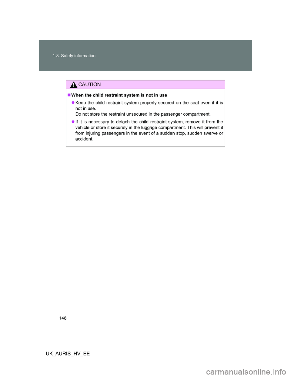 TOYOTA AURIS HYBRID 2012  Owners Manual 148 1-8. Safety information
UK_AURIS_HV_EE
CAUTION
When the child restraint system is not in use
Keep the child restraint system properly secured on the seat even if it is
not in use.
Do not sto