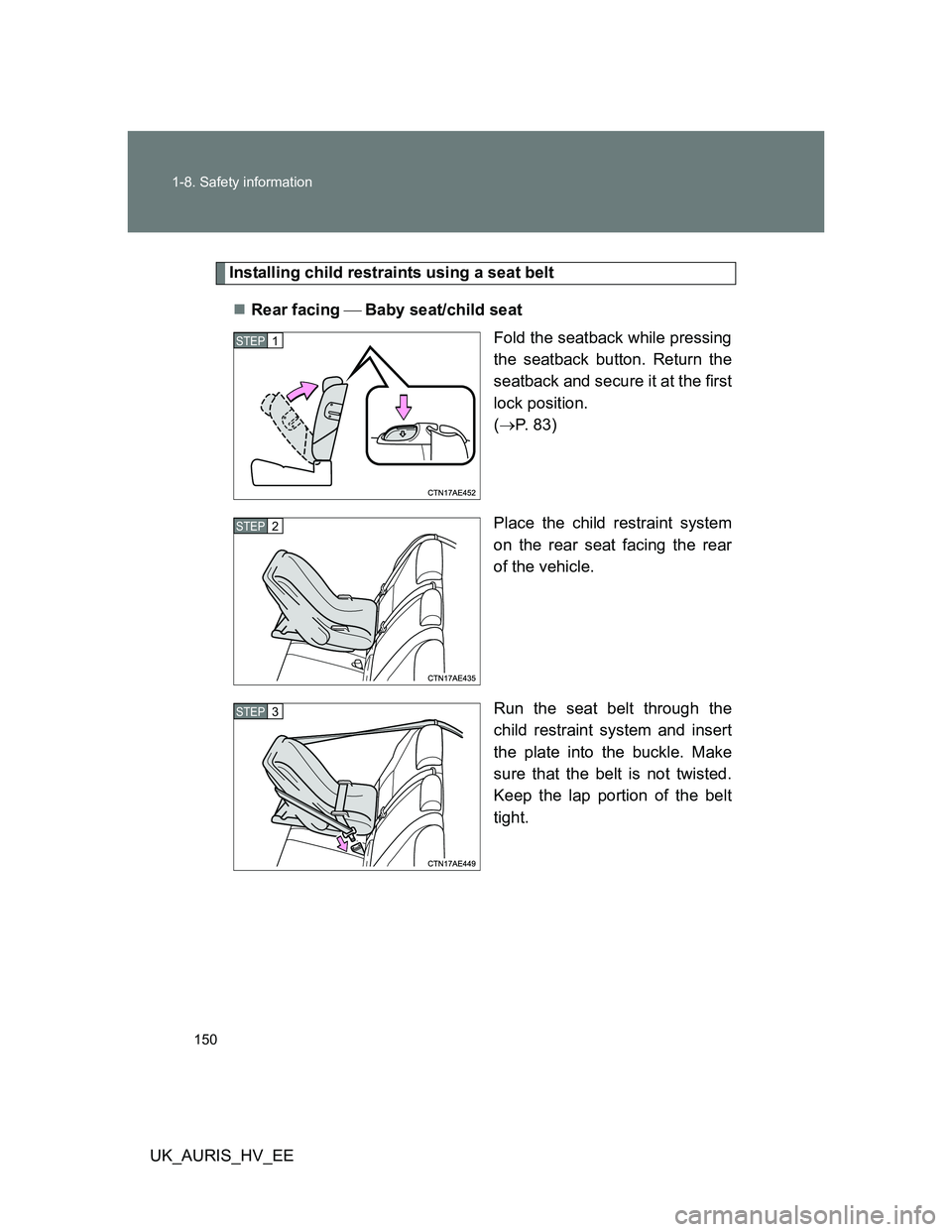 TOYOTA AURIS HYBRID 2012  Owners Manual 150 1-8. Safety information
UK_AURIS_HV_EE
Installing child restraints using a seat belt
Rear facing Baby seat/child seat
Fold the seatback while pressing
the seatback button. Return the
seat