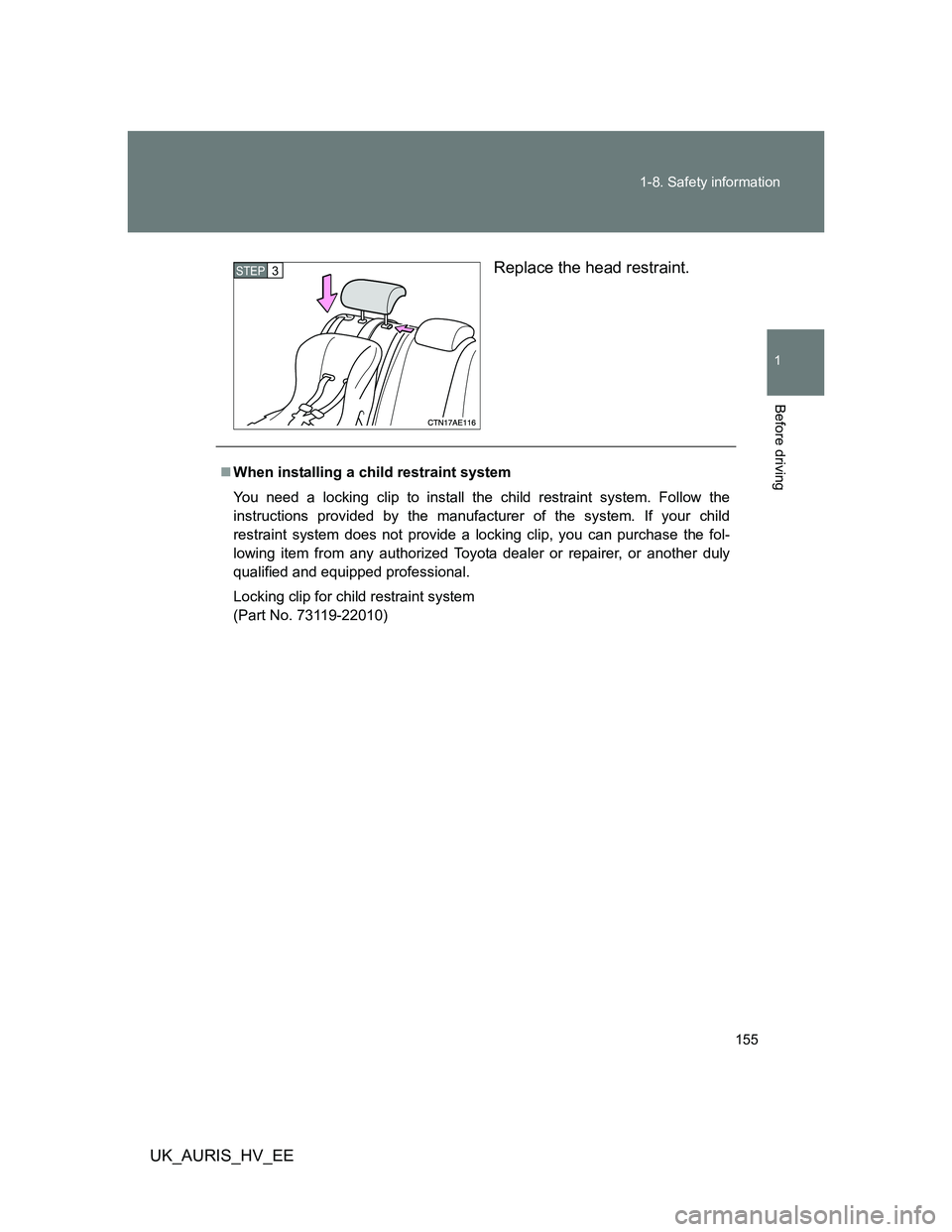 TOYOTA AURIS HYBRID 2012  Owners Manual 155 1-8. Safety information
1
Before driving
UK_AURIS_HV_EEReplace the head restraint.
STEP3
When installing a child restraint system
You need a locking clip to install the child restraint system. 