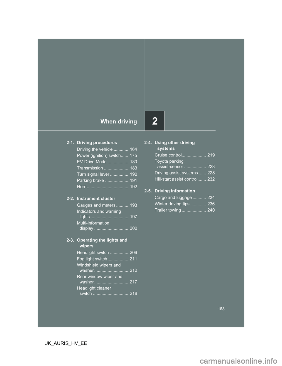 TOYOTA AURIS HYBRID 2012 Owners Manual 2When driving
163
UK_AURIS_HV_EE
2-1. Driving procedures
Driving the vehicle ............ 164
Power (ignition) switch...... 175
EV-Drive Mode ................. 180
Transmission .................... TOYOTA AURIS HYBRID 2012 Owners Manual 2When driving
163
UK_AURIS_HV_EE
2-1. Driving procedures
Driving the vehicle ............ 164
Power (ignition) switch...... 175
EV-Drive Mode ................. 180
Transmission ....................
