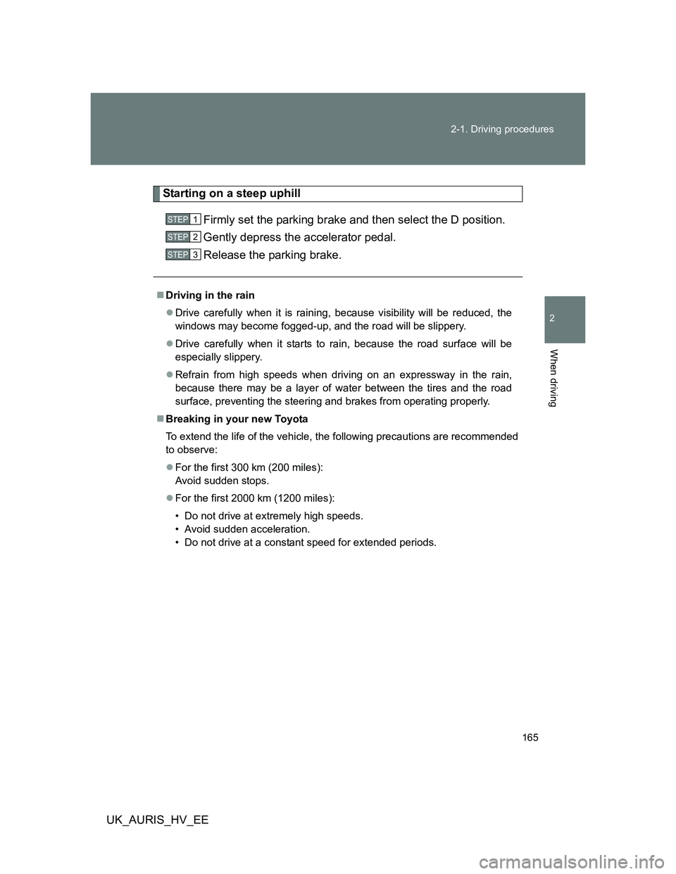 TOYOTA AURIS HYBRID 2012 Owners Manual 165 2-1. Driving procedures
2
When driving
UK_AURIS_HV_EE
Starting on a steep uphill
Firmly set the parking brake and then select the D position.
Gently depress the accelerator pedal.
Release the park TOYOTA AURIS HYBRID 2012 Owners Manual 165 2-1. Driving procedures
2
When driving
UK_AURIS_HV_EE
Starting on a steep uphill
Firmly set the parking brake and then select the D position.
Gently depress the accelerator pedal.
Release the park