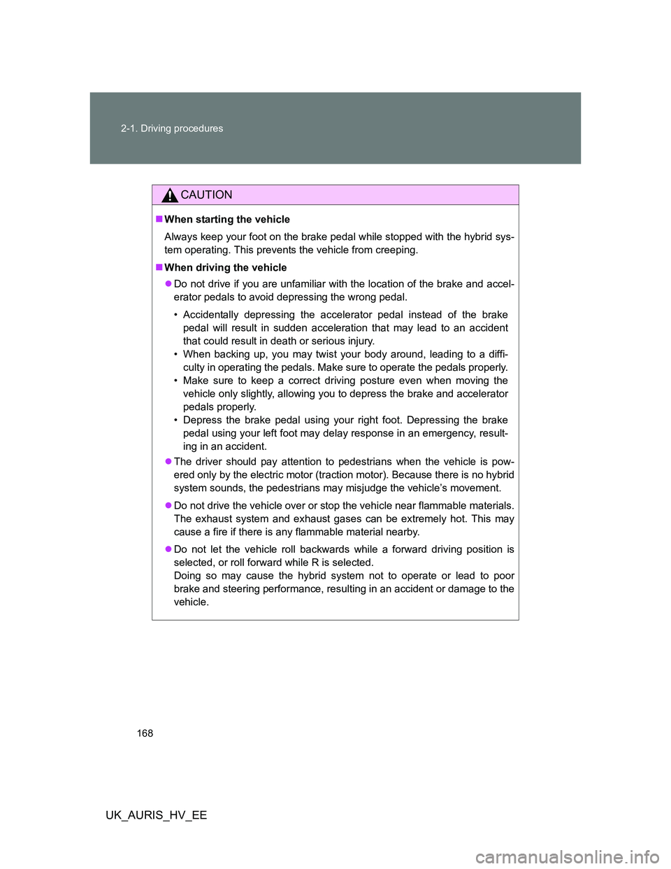 TOYOTA AURIS HYBRID 2012 Owners Manual 168 2-1. Driving procedures
UK_AURIS_HV_EE
CAUTION
When starting the vehicle
Always keep your foot on the brake pedal while stopped with the hybrid sys-
tem operating. This prevents the vehicle fro TOYOTA AURIS HYBRID 2012 Owners Manual 168 2-1. Driving procedures
UK_AURIS_HV_EE
CAUTION
When starting the vehicle
Always keep your foot on the brake pedal while stopped with the hybrid sys-
tem operating. This prevents the vehicle fro