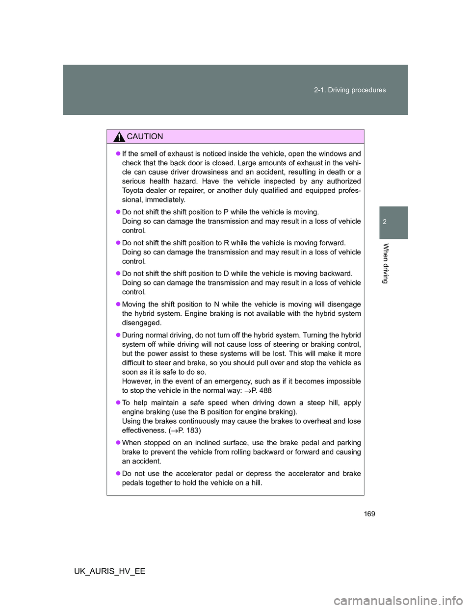 TOYOTA AURIS HYBRID 2011 Owners Manual 169 2-1. Driving procedures
2
When driving
UK_AURIS_HV_EE
CAUTION
If the smell of exhaust is noticed inside the vehicle, open the windows and
check that the back door is closed. Large amounts of ex TOYOTA AURIS HYBRID 2011 Owners Manual 169 2-1. Driving procedures
2
When driving
UK_AURIS_HV_EE
CAUTION
If the smell of exhaust is noticed inside the vehicle, open the windows and
check that the back door is closed. Large amounts of ex
