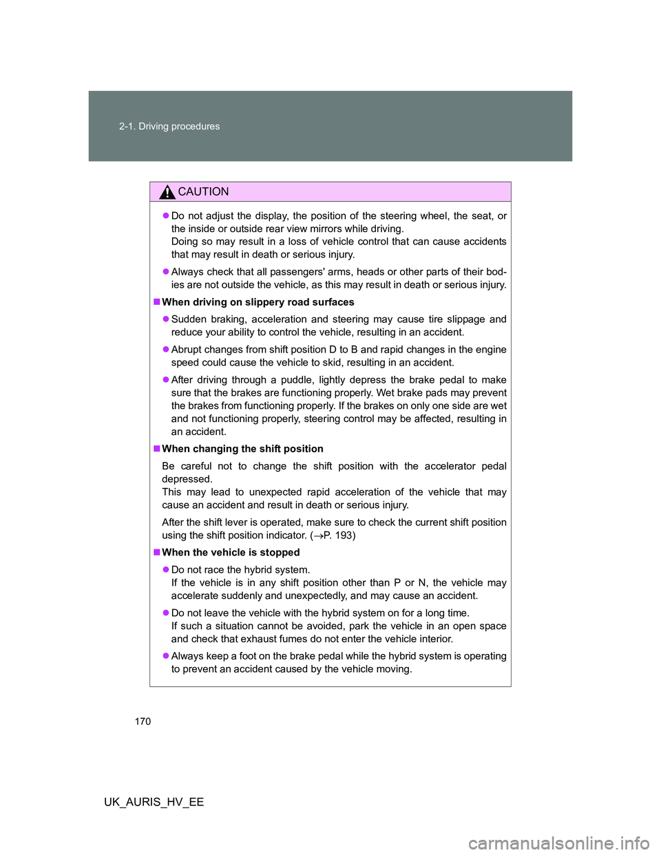 TOYOTA AURIS HYBRID 2011 Owners Manual 170 2-1. Driving procedures
UK_AURIS_HV_EE
CAUTION
Do not adjust the display, the position of the steering wheel, the seat, or
the inside or outside rear view mirrors while driving.
Doing so may re TOYOTA AURIS HYBRID 2011 Owners Manual 170 2-1. Driving procedures
UK_AURIS_HV_EE
CAUTION
Do not adjust the display, the position of the steering wheel, the seat, or
the inside or outside rear view mirrors while driving.
Doing so may re