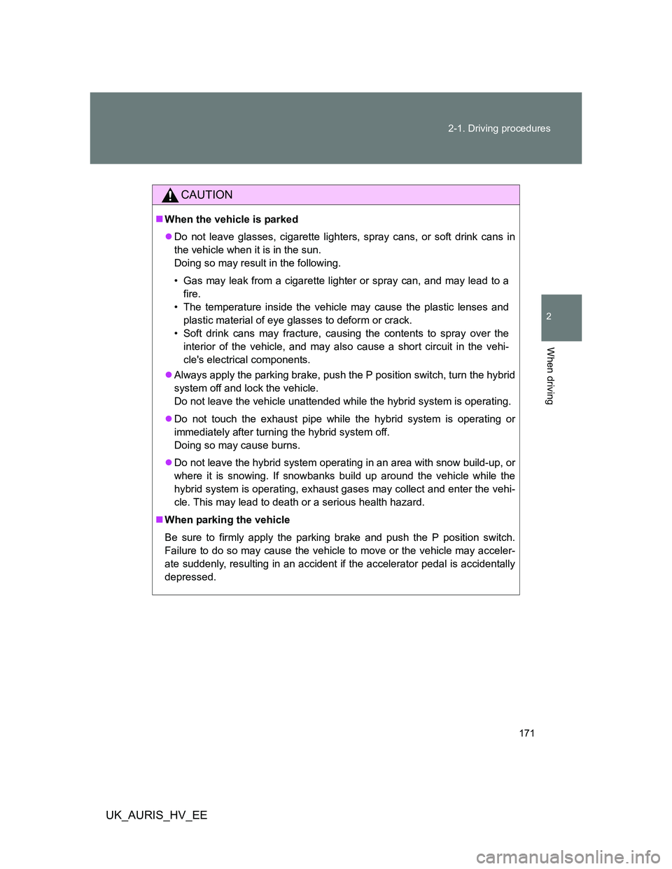 TOYOTA AURIS HYBRID 2012 Owners Manual 171 2-1. Driving procedures
2
When driving
UK_AURIS_HV_EE
CAUTION
When the vehicle is parked
Do not leave glasses, cigarette lighters, spray cans, or soft drink cans in
the vehicle when it is in TOYOTA AURIS HYBRID 2012 Owners Manual 171 2-1. Driving procedures
2
When driving
UK_AURIS_HV_EE
CAUTION
When the vehicle is parked
Do not leave glasses, cigarette lighters, spray cans, or soft drink cans in
the vehicle when it is in