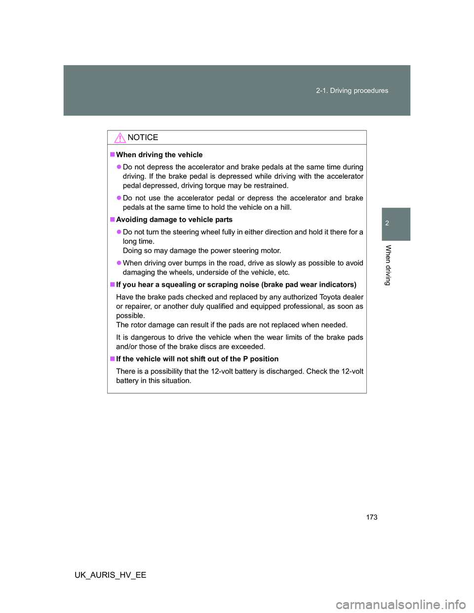 TOYOTA AURIS HYBRID 2012 Owners Manual 173 2-1. Driving procedures
2
When driving
UK_AURIS_HV_EE
NOTICE
When driving the vehicle
Do not depress the accelerator and brake pedals at the same time during
driving. If the brake pedal is d TOYOTA AURIS HYBRID 2012 Owners Manual 173 2-1. Driving procedures
2
When driving
UK_AURIS_HV_EE
NOTICE
When driving the vehicle
Do not depress the accelerator and brake pedals at the same time during
driving. If the brake pedal is d