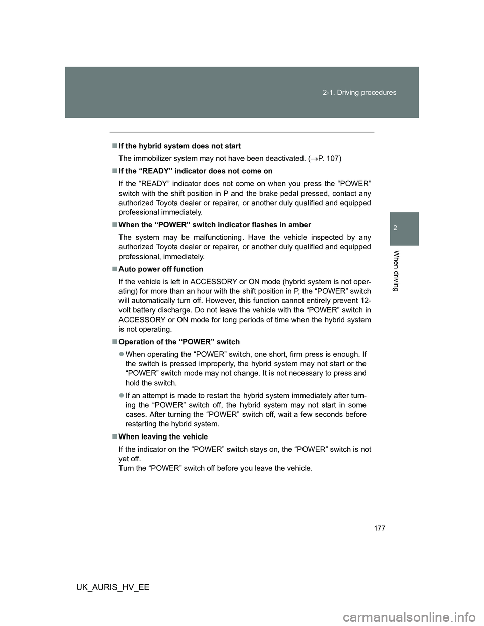 TOYOTA AURIS HYBRID 2012 Owners Manual 177 2-1. Driving procedures
2
When driving
UK_AURIS_HV_EE
If the hybrid system does not start
The immobilizer system may not have been deactivated. (P. 107)
If the “READY” indicator does TOYOTA AURIS HYBRID 2012 Owners Manual 177 2-1. Driving procedures
2
When driving
UK_AURIS_HV_EE
If the hybrid system does not start
The immobilizer system may not have been deactivated. (P. 107)
If the “READY” indicator does