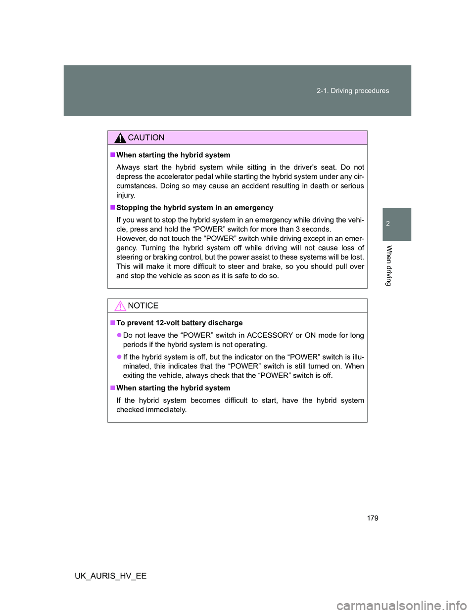 TOYOTA AURIS HYBRID 2012 Owners Manual 179 2-1. Driving procedures
2
When driving
UK_AURIS_HV_EE
CAUTION
When starting the hybrid system
Always start the hybrid system while sitting in the drivers seat. Do not
depress the accelerator p TOYOTA AURIS HYBRID 2012 Owners Manual 179 2-1. Driving procedures
2
When driving
UK_AURIS_HV_EE
CAUTION
When starting the hybrid system
Always start the hybrid system while sitting in the drivers seat. Do not
depress the accelerator p