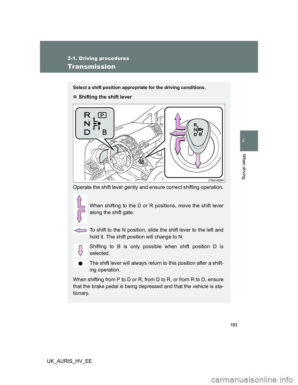 TOYOTA AURIS HYBRID 2012 Owners Manual 183
2-1. Driving procedures
2
When driving
UK_AURIS_HV_EE
Transmission
Select a shift position appropriate for the driving conditions.
Shifting the shift lever
Operate the shift lever gently and en TOYOTA AURIS HYBRID 2012 Owners Manual 183
2-1. Driving procedures
2
When driving
UK_AURIS_HV_EE
Transmission
Select a shift position appropriate for the driving conditions.
Shifting the shift lever
Operate the shift lever gently and en