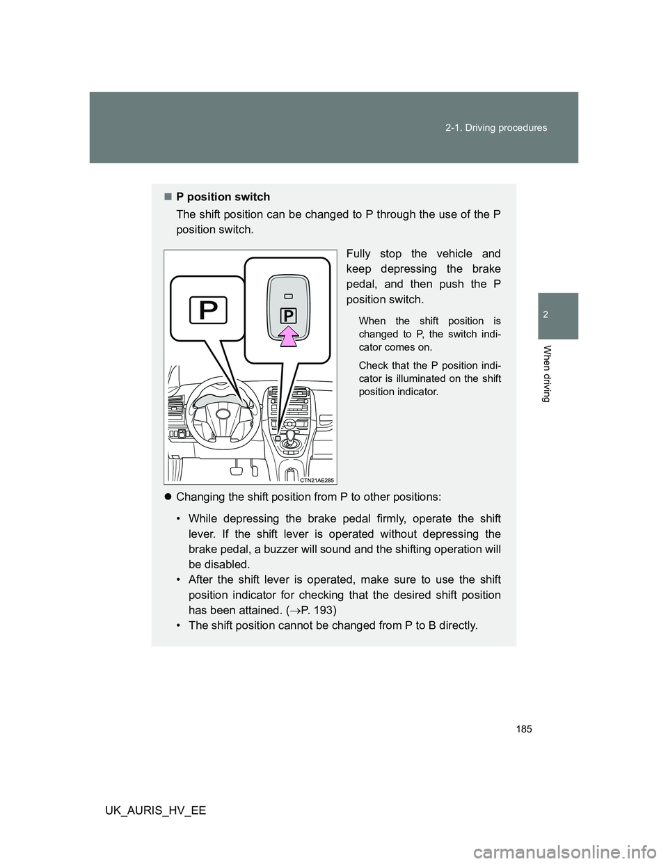 TOYOTA AURIS HYBRID 2012 Owners Manual 185 2-1. Driving procedures
2
When driving
UK_AURIS_HV_EE
P position switch
The shift position can be changed to P through the use of the P
position switch.
Fully stop the vehicle and
keep depressi TOYOTA AURIS HYBRID 2012 Owners Manual 185 2-1. Driving procedures
2
When driving
UK_AURIS_HV_EE
P position switch
The shift position can be changed to P through the use of the P
position switch.
Fully stop the vehicle and
keep depressi