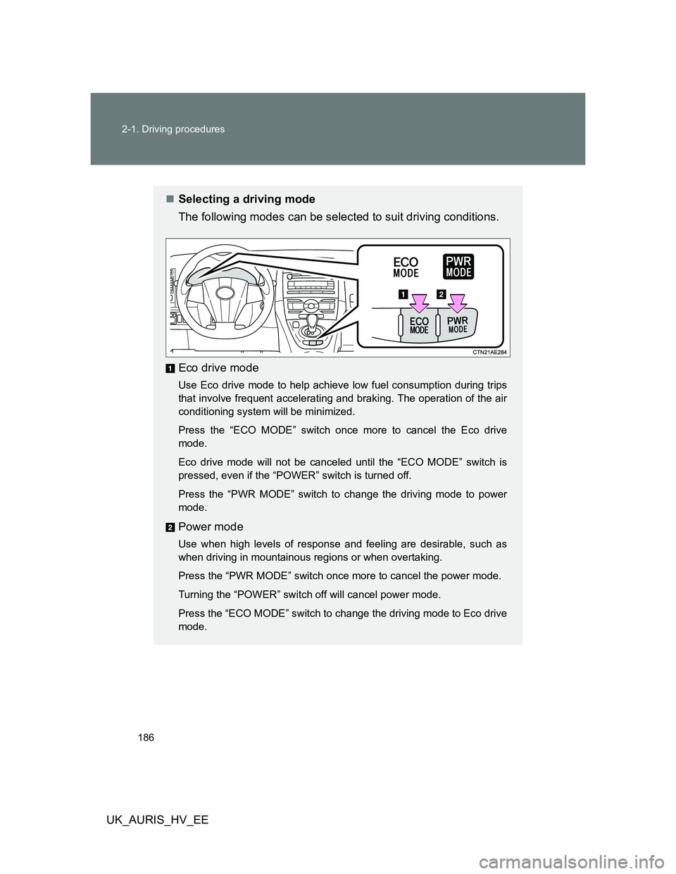 TOYOTA AURIS HYBRID 2012 Owners Manual 186 2-1. Driving procedures
UK_AURIS_HV_EE
Selecting a driving mode
The following modes can be selected to suit driving conditions.
Eco drive mode
Use Eco drive mode to help achieve low fuel consu TOYOTA AURIS HYBRID 2012 Owners Manual 186 2-1. Driving procedures
UK_AURIS_HV_EE
Selecting a driving mode
The following modes can be selected to suit driving conditions.
Eco drive mode
Use Eco drive mode to help achieve low fuel consu