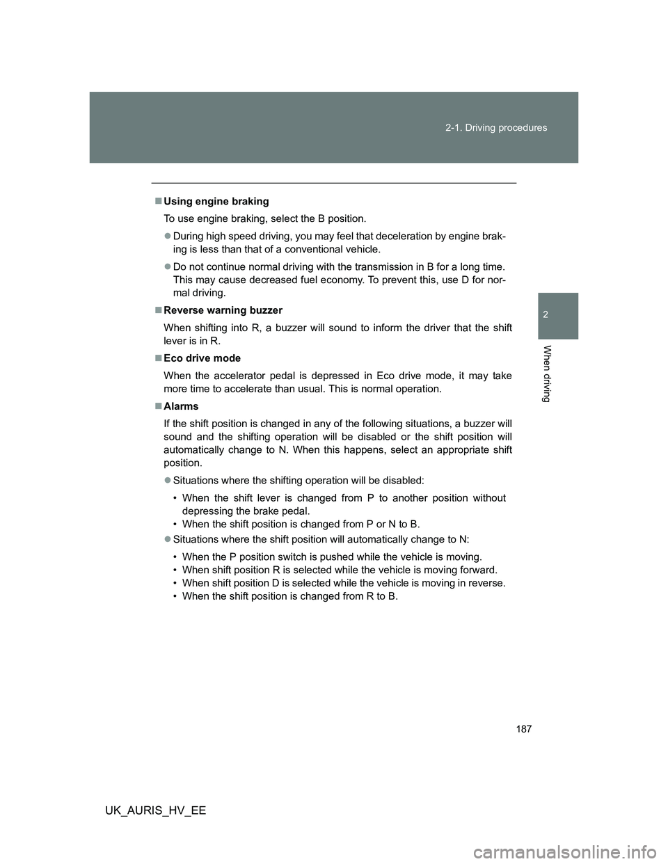 TOYOTA AURIS HYBRID 2012 Owners Manual 187 2-1. Driving procedures
2
When driving
UK_AURIS_HV_EE
Using engine braking
To use engine braking, select the B position.
During high speed driving, you may feel that deceleration by engine b TOYOTA AURIS HYBRID 2012 Owners Manual 187 2-1. Driving procedures
2
When driving
UK_AURIS_HV_EE
Using engine braking
To use engine braking, select the B position.
During high speed driving, you may feel that deceleration by engine b