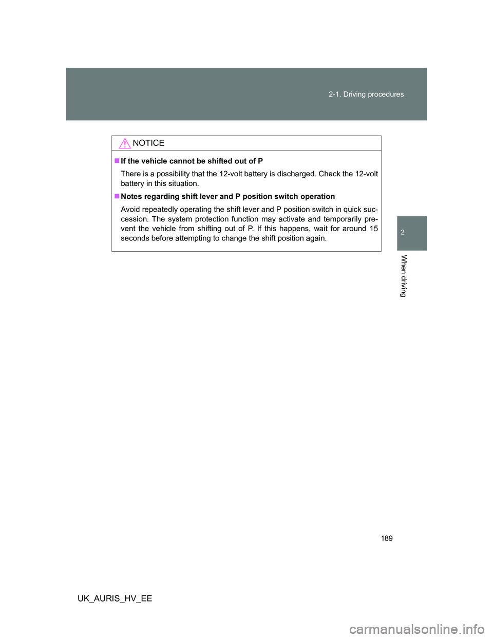 TOYOTA AURIS HYBRID 2012 Owners Manual 189 2-1. Driving procedures
2
When driving
UK_AURIS_HV_EE
NOTICE
If the vehicle cannot be shifted out of P
There is a possibility that the 12-volt battery is discharged. Check the 12-volt
battery i TOYOTA AURIS HYBRID 2012 Owners Manual 189 2-1. Driving procedures
2
When driving
UK_AURIS_HV_EE
NOTICE
If the vehicle cannot be shifted out of P
There is a possibility that the 12-volt battery is discharged. Check the 12-volt
battery i